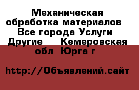 Механическая обработка материалов. - Все города Услуги » Другие   . Кемеровская обл.,Юрга г.